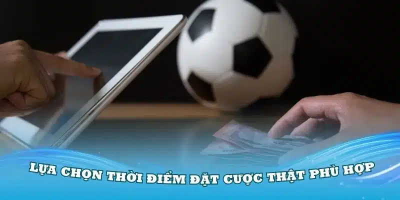Bạn nên lựa chọn thời điểm đặt cược thật phù hợp