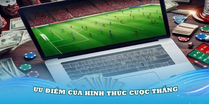 Hình thức cược thắng có nhiều ưu điểm bạn nên biết