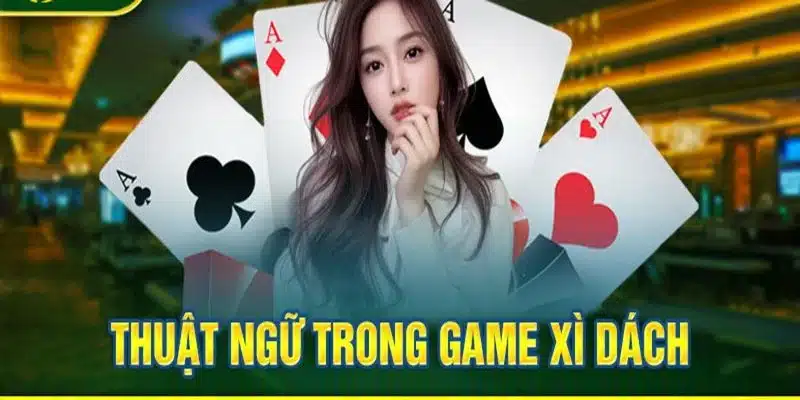 Thuật ngữ có trong Xì Dách bạn phải biết