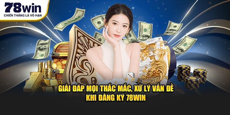 Giải đáp mọi thắc mắc, xử lý vấn đề khi đăng ký 78WIN