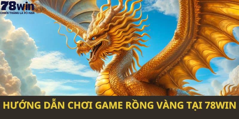 Hướng dẫn chơi game Rồng vàng tại 78WIN