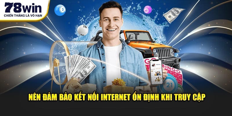 Nên đảm bảo kết nối internet ổn định khi truy cập