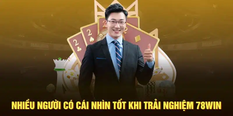 Nhiều người có cái nhìn tốt khi trải nghiệm 78Win